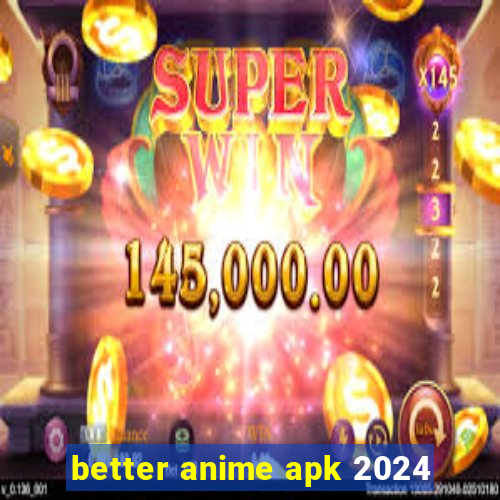 better anime apk 2024